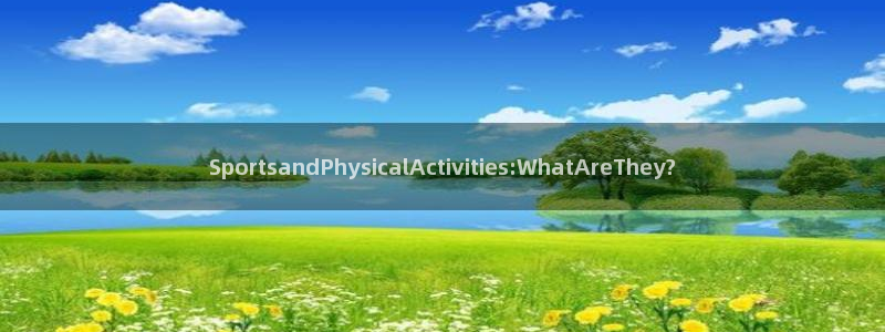 鲸鱼体育拼音怎么打的：SportsandPhysicalActivities:WhatAreThey?
