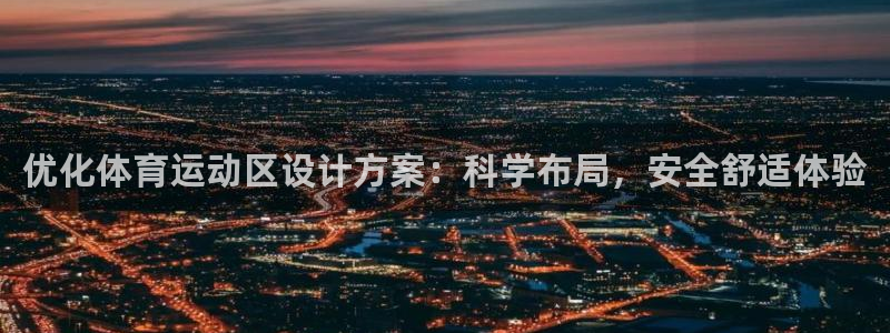 鲸鱼体育韩信：优化体育运动区设计方案：科学布局，安全舒适体验